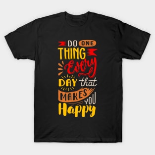 Do 1 Thing Everyday That Makes You Happy! T-Shirt